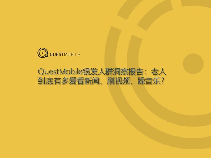 银发人群洞察报告:老人到底有多爱看新闻、刷视频、躁音乐?-questmobile-201903.pdf 银发人群洞察报告:老人到底有多爱看新闻、刷视频、躁音乐?-questmobile-201903.pdf
