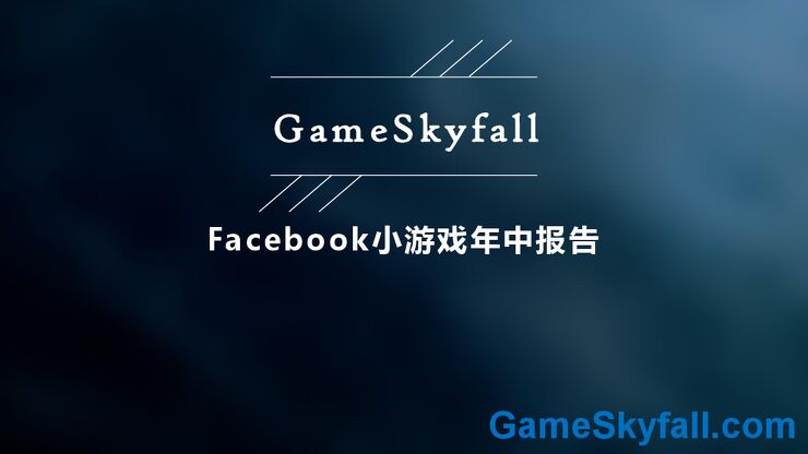 Facebook小游戏年中报告-GameSkyfall-201907.pdf Facebook小游戏年中报告-GameSkyfall-201907.pdf