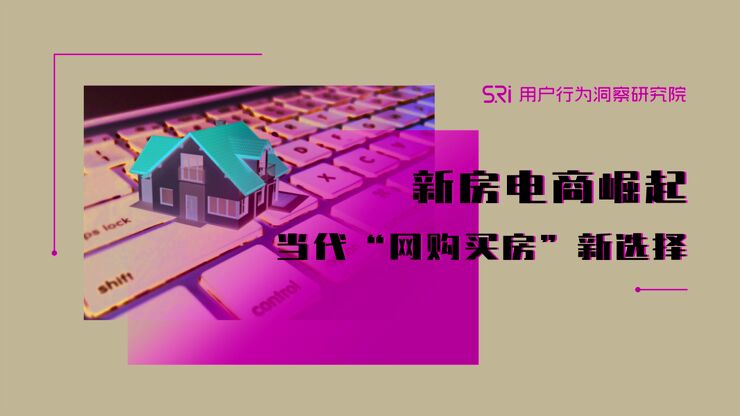 新房电商崛起,当代“网购买房”新选择-用户行为洞察研究院-201908.pdf 新房电商崛起,当代“网购买房”新选择-用户行为洞察研究院-201908.pdf