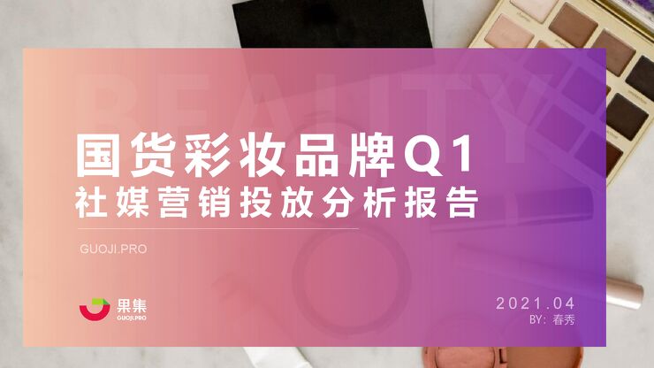 国货彩妆品牌21年Q1社媒营销投放分析报告-果集数据-202104.pdf 国货彩妆品牌21年Q1社媒营销投放分析报告-果集数据-202104.pdf