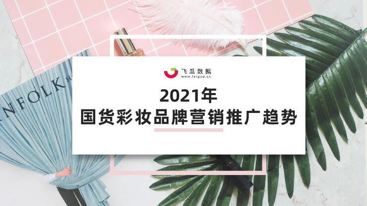 2021年国货彩妆品牌推广营销趋势-飞瓜数据-202105.pdf 2021年国货彩妆品牌推广营销趋势-飞瓜数据-202105.pdf