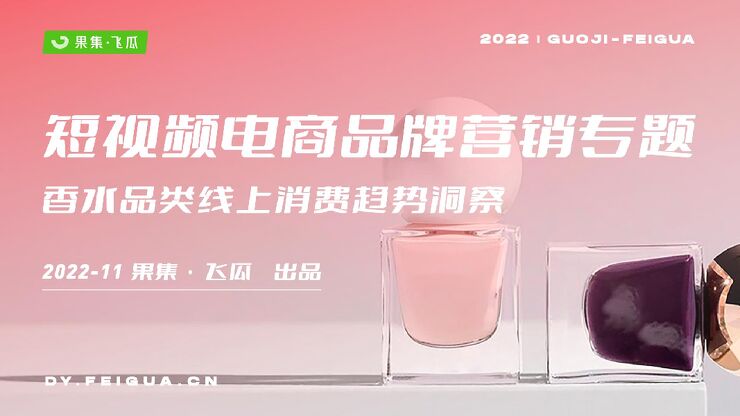 2022年短视频电商品牌营销专题——香水品类线上消费趋势洞察报告-果集·飞瓜-202211.pdf