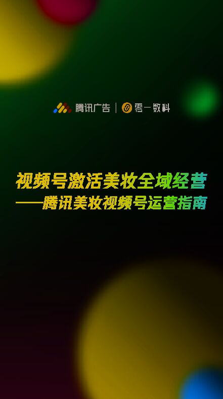 视频号激活美妆全域经营—腾讯美妆视频号运营指南-腾讯广告x零一数科-202302.pdf 视频号激活美妆全域经营—腾讯美妆视频号运营指南-腾讯广告x零一数科-202302.pdf