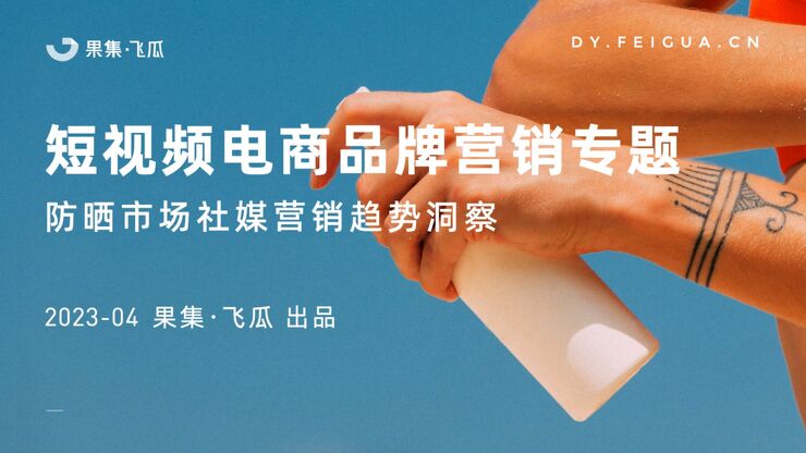 2023年防晒市场社媒营销趋势洞察报告-飞瓜-202304.pdf 2023年防晒市场社媒营销趋势洞察报告-飞瓜-202304.pdf