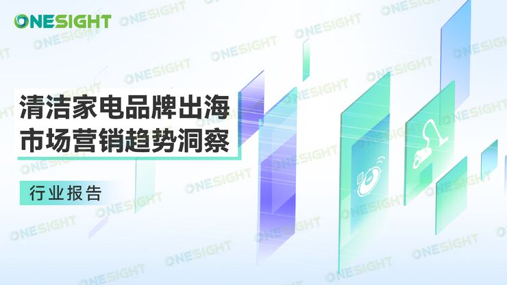 2023清洁家电品牌出海市场营销趋势洞察报告-OneSight-202304.pdf 2023清洁家电品牌出海市场营销趋势洞察报告-OneSight-202304.pdf