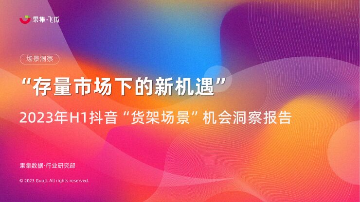 2023年H1抖音货架场景机会洞察报告-果集飞瓜-202307.pdf 2023年H1抖音货架场景机会洞察报告-果集飞瓜-202307.pdf