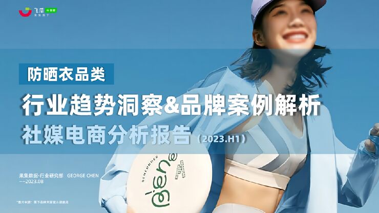 2023年H1服饰行业防晒衣品类市场趋势+热门品牌社媒分析报告-果集行研-202308.pdf 2023年H1服饰行业防晒衣品类市场趋势+热门品牌社媒分析报告-果集行研-202308.pdf