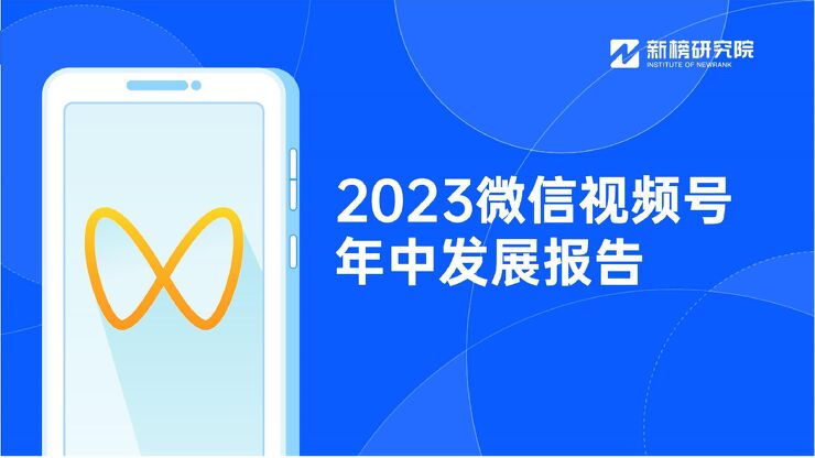 2023微信视频号年中发展报告-新榜研究院 2023微信视频号年中发展报告-新榜研究院