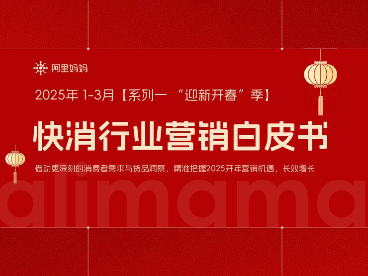 2025年1-3月【系列一 “迎新开春”季】快消行业营销白皮书-阿里妈妈-202501.pdf 2025年1-3月【系列一 “迎新开春”季】快消行业营销白皮书-阿里妈妈-202501.pdf