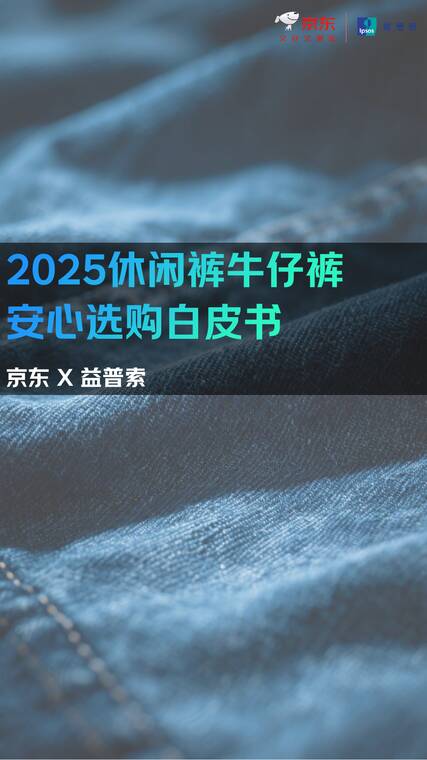 2025休闲裤牛仔裤安心选购白皮书-京东x益普索-202507.pdf 2025休闲裤牛仔裤安心选购白皮书-京东x益普索-202507.pdf