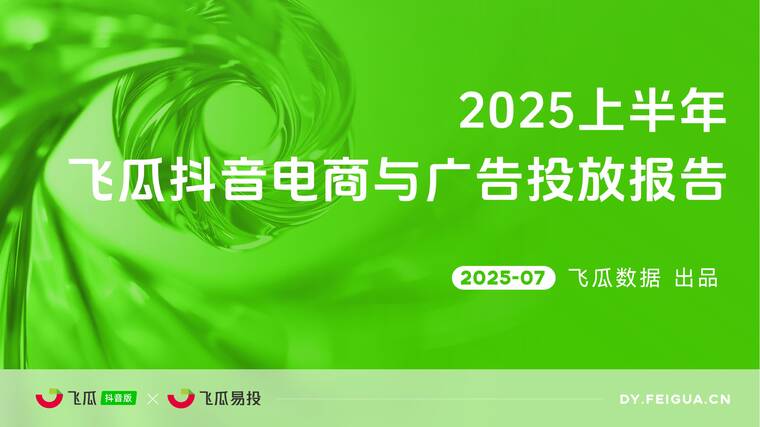 2025上半年飞瓜抖音电商与广告投放报告-飞瓜数据-202507.pdf 2025上半年飞瓜抖音电商与广告投放报告-飞瓜数据-202507.pdf