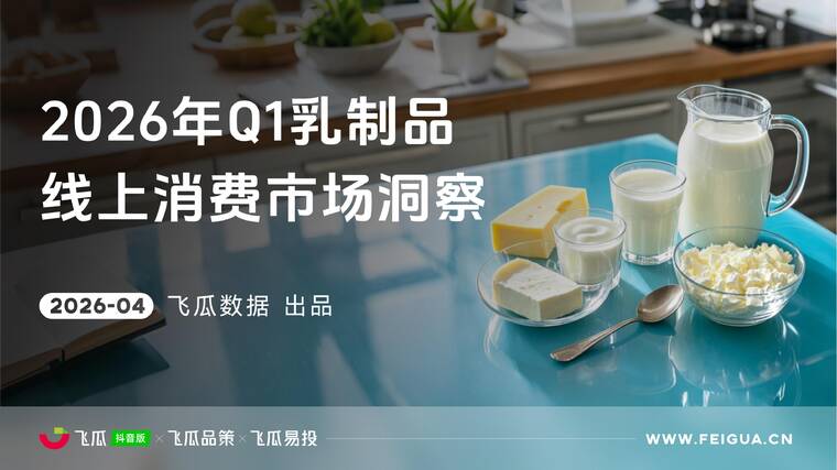 2026年Q1抖音乳制品线上消费市场洞察-飞瓜数据-202604.pdf