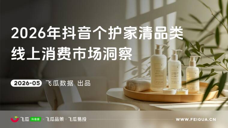 2026年抖音个护家清品类线上消费洞察报告-飞瓜数据-202605.pdf 2026年抖音个护家清品类线上消费洞察报告-飞瓜数据-202605.pdf