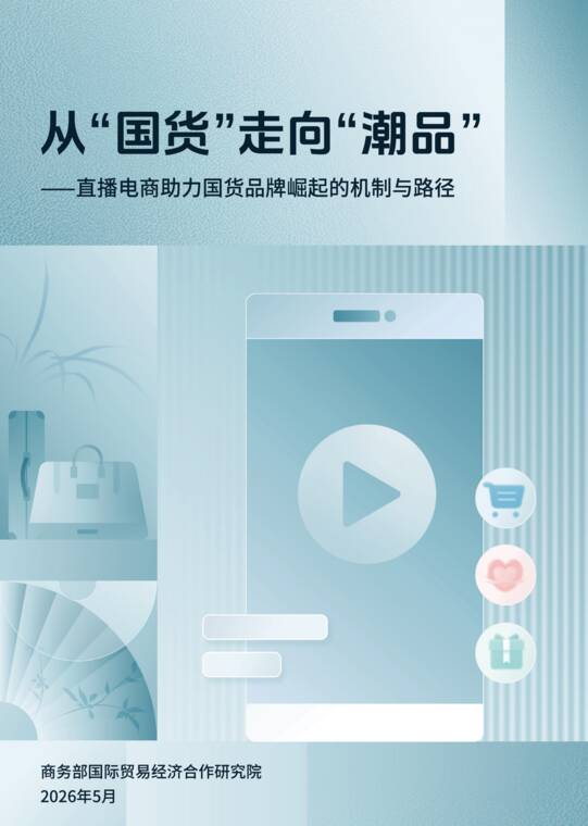 从“国货”走向“潮品”——直播电商助力国货品牌崛起的机制与路径-商务部研究院-202605.pdf 从“国货”走向“潮品”——直播电商助力国货品牌崛起的机制与路径-商务部研究院-202605.pdf