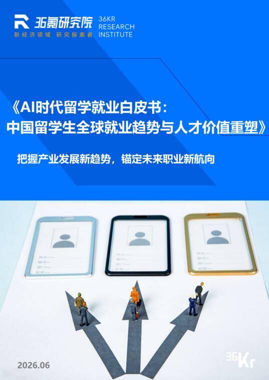 AI时代留学就业白皮书:中国留学生全球就业趋势与人才价值重塑-36氪-202606.pdf AI时代留学就业白皮书:中国留学生全球就业趋势与人才价值重塑-36氪-202606.pdf