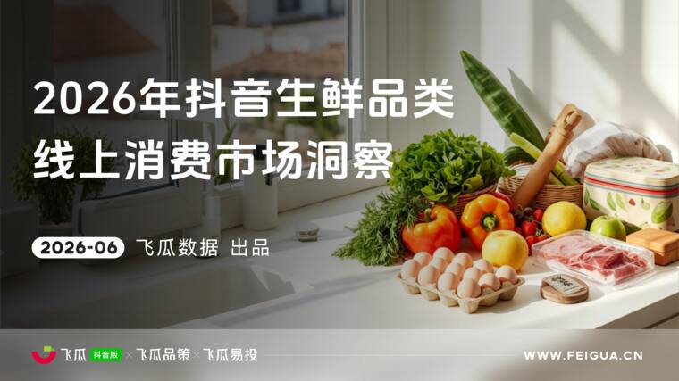 2026年抖音生鲜线上消费市场洞察-飞瓜数据-202606.pdf