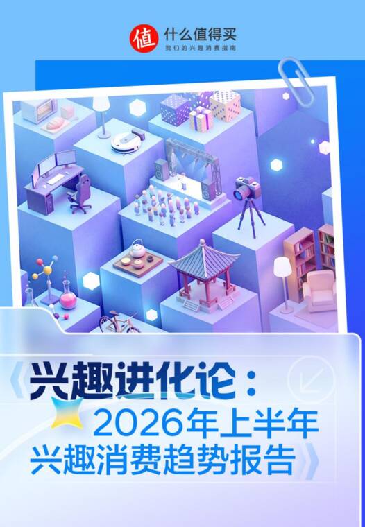兴趣进化论：2026年上半年兴趣消费趋势报告-什么值得买-202606.pdf