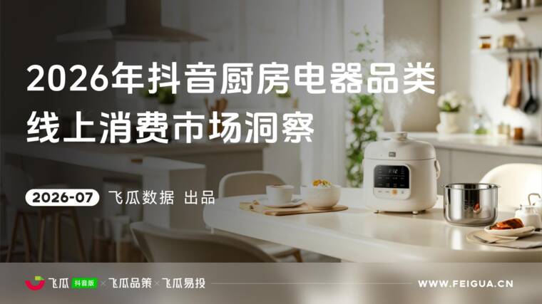 2026年飞瓜抖音厨房电器品类线上消费市场洞察-飞瓜数据-202607.pdf 2026年飞瓜抖音厨房电器品类线上消费市场洞察-飞瓜数据-202607.pdf