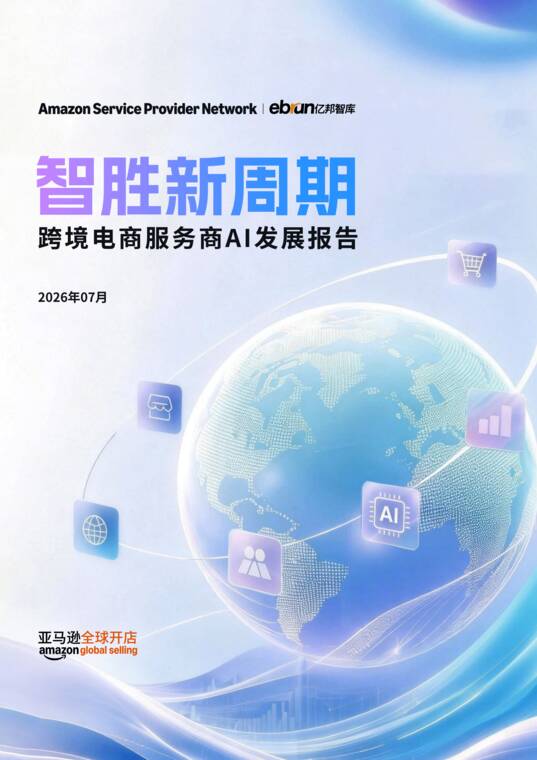 智胜新周期—跨境电商服务商AI发展报告-亿邦智库x亚马逊全球开店-202607.pdf 智胜新周期—跨境电商服务商AI发展报告-亿邦智库x亚马逊全球开店-202607.pdf