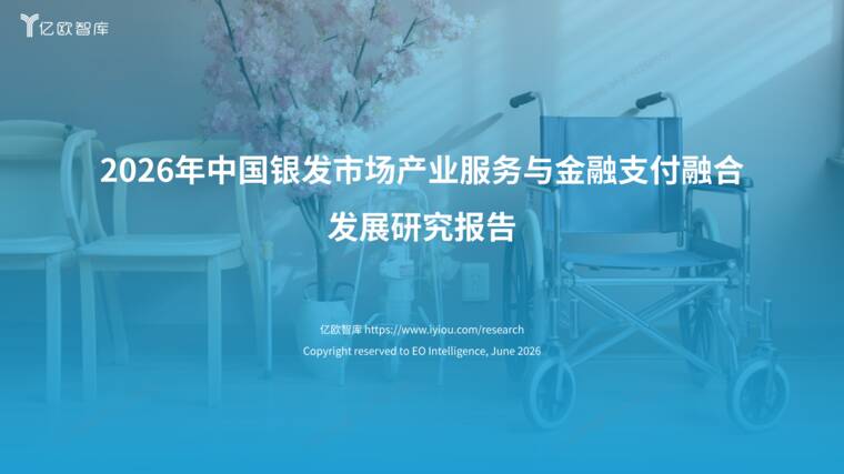 2026年中国银发市场产业服务与金融支付融合发展研究报告-亿欧智库-202607.pdf 2026年中国银发市场产业服务与金融支付融合发展研究报告-亿欧智库-202607.pdf